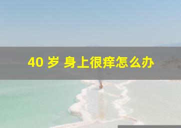 40 岁 身上很痒怎么办